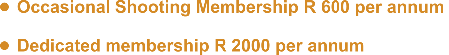 •	Occasional Shooting Membership R 600 per annum  •	Dedicated membership R 2000 per annum